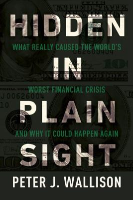 Hidden in Plain Sight: What Really Caused the World's Worst Financial Crisis and Why It Could Happen Again - Wallison, Peter J