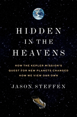 Hidden in the Heavens: How the Kepler Mission's Quest for New Planets Changed How We View Our Own - Steffen, Jason, Dr.