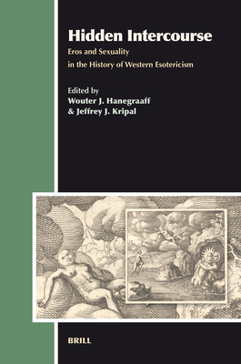 Hidden Intercourse: Eros and Sexuality in the History of Western Esotericism - Hanegraaff, Wouter J, and Kripal, Jeffrey