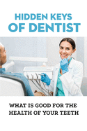 Hidden Keys Of Dentist: What Is Good For The Health Of Your Teeth: Keys That Mainstream Dentistry Has Hidden