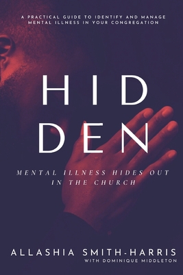 Hidden: Mental Illness Hides Out in the Church - Middleton, Dominique, and Smith-Harris, Allashia
