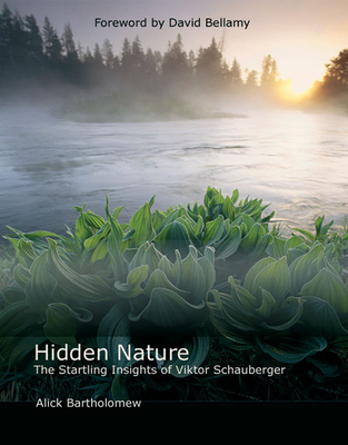 Hidden Nature: The Startling Insights of Viktor Schauberger - Bartholomew, Alick, and Bellamy, David (Foreword by)