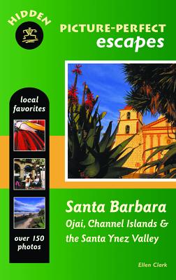 Hidden Picture-perfect Escapes Santa Barbara: Ojai, Channel Islands, and the Santa Ynez Valley - Clark, Ellen