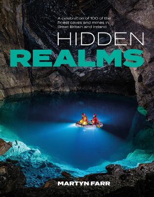Hidden Realms: A celebration of 100 of the finest caves and mines in Great Britain and Ireland - Farr, Martyn