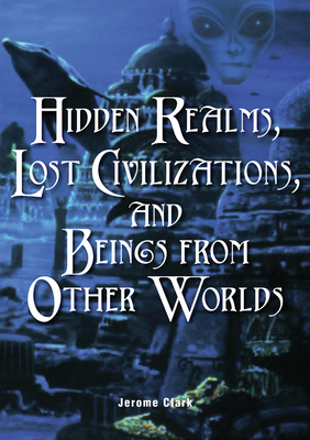 Hidden Realms, Lost Civilizations, and Beings from Other Worlds - Clark, Jerome