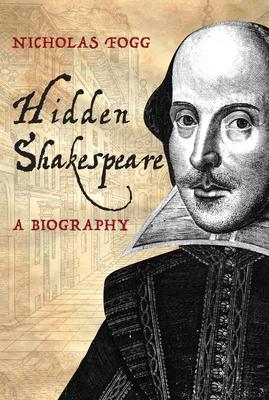 Hidden Shakespeare: A Biography - Fogg, Nicholas