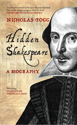 Hidden Shakespeare: A Biography - Fogg, Nicholas