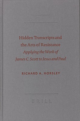 Hidden Transcripts and the Arts of Resistance: Applying the Work of James C. Scott to Jesus and Paul - Horsley, Richard A (Editor)
