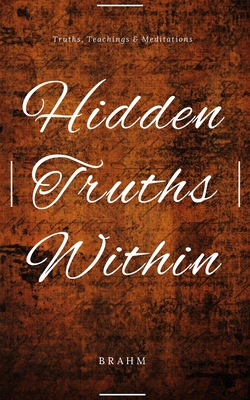 Hidden Truths Within: Truths, Teachings and Meditations - Brahm