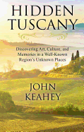 Hidden Tuscany: Discovering Art, Culture, and Memories in a Well-Known Region's Unknown Places