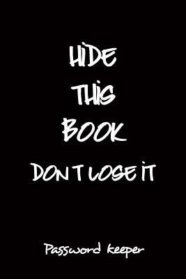 Hide This Book Don't Lose It Password Keeper: Personal Internet Password Logbook Organizer Notebook to Keep Your Password in One Place - Williams, Arika