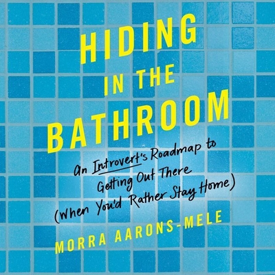 Hiding in the Bathroom Lib/E: An Introvert's Roadmap to Getting Out There (When You'd Rather Stay Home) - Aarons-Mele, Morra, and Marlo, Coleen (Read by)