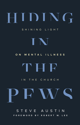 Hiding in the Pews: Shining Light on Mental Illness in the Church - Austin, Steve, and Lee, Robert W (Foreword by)