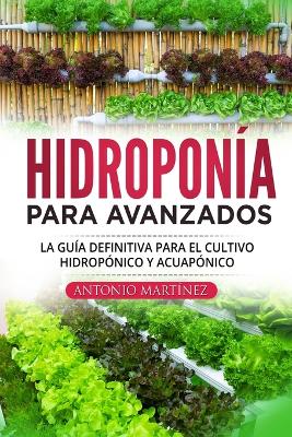 Hidropon?a para avanzados: La gu?a definitiva para el cultivo hidrop?nico y acuap?nico - Mart?nez, Antonio