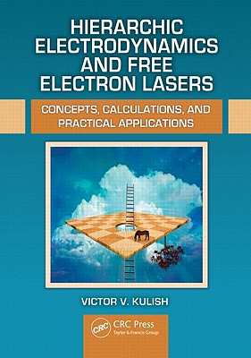 Hierarchic Electrodynamics and Free Electron Lasers: Concepts, Calculations, and Practical Applications - Kulish, Victor V