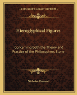 Hieroglyphical Figures: Concerning Both the Theory and Practice of the Philosophers Stone