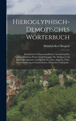 Hieroglyphisch-Demotisches Wrterbuch: Enthaltend in Wissenschaftlicher Anordnung Die Gebruchlichsten Wrter Und Gruppen Der Heiligen Und Der Volks-Sprache Und Schrift Der Alten gypter, Nebst Deren Erklrung in Franzsischer, Deutscher Und Arab... - Brugsch, Heinrich Karl