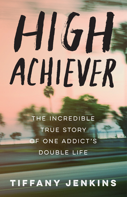 High Achiever: The Incredible True Story of One Addict's Double Life - Jenkins, Tiffany