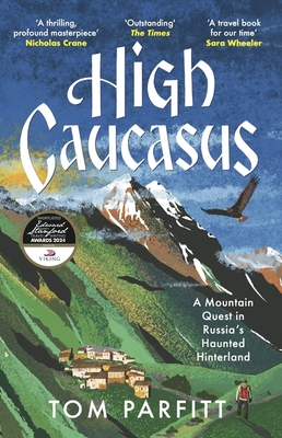 High Caucasus: A Mountain Quest in Russia's Haunted Hinterland - Parfitt, Tom