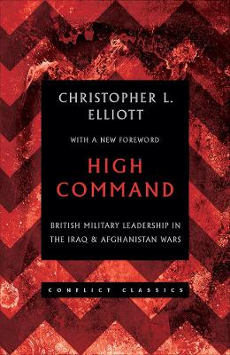 High Command: British Military Leadership in the Iraq and Afghanistan Wars - Elliott, Christopher L.