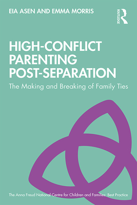 High-Conflict Parenting Post-Separation: The Making and Breaking of Family Ties - Asen, Eia, and Morris, Emma