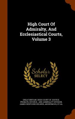 High Court of Admiralty, and Ecclesiastical Courts, Volume 3 - Divorce, and Great Britain High Court of Justice Pr (Creator), and And Admiralty Division (Creator)