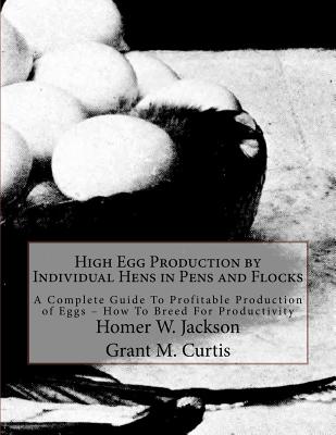 High Egg Production by Individual Hens in Pens and Flocks: A Complete Guide To Profitable Production of Eggs - How To Breed For Productivity - Curtis, Grant M, and Chambers, Jackson (Introduction by), and Jackson, Homer W
