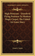 High Horizons - Daredevil Flying Postmen to Modern Magic Carpet, the United Air Lines Story