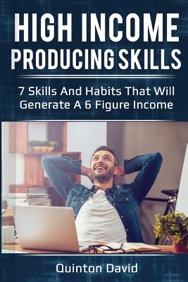 High Income Producing Skills: 7 Skills and Habits That Will Generate a 6 Figure Income - David, Quinton