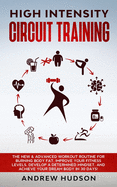 High Intensity Circuit Training: The New & Advanced Workout Routine for Burning Body Fat. Improve Your Fitness Levels, Develop a Determined Mindset, and Achieve Your Dream Body in 30 Days!