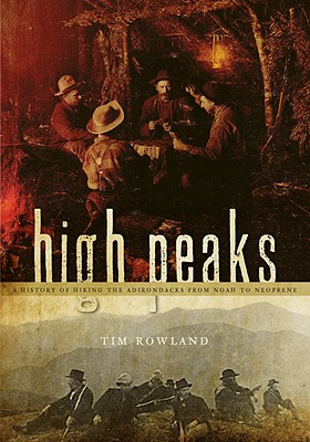 High Peaks: A History of Hiking the Adirondacks from Noah to Neoprene - Rowland, Tim, Dr.