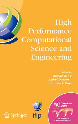 High Performance Computational Science and Engineering: Ifip Tc5 Workshop on High Performance Computational Science and Engineering (Hpcse), World Computer Congress, August 22-27, 2004, Toulouse, France - Ng, Michael K (Editor), and Doncescu, Andrei (Editor), and Yang, Laurence T (Editor)