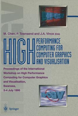 High Performance Computing for Computer Graphics and Visualisation: Proceedings of the International Workshop on High Performance Computing for Computer Graphics and Visualisation, Swansea 3-4 July 1995 - Chen, Min (Editor), and Townsend, Peter (Editor), and Vince, John (Editor)