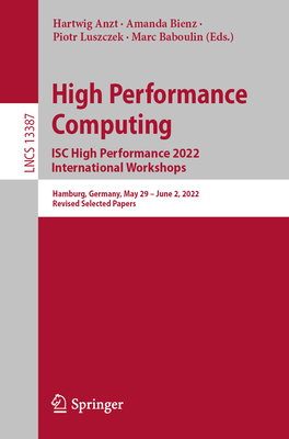 High Performance Computing. ISC High Performance 2022 International Workshops: Hamburg, Germany, May 29 - June 2, 2022, Revised Selected Papers - Anzt, Hartwig (Editor), and Bienz, Amanda (Editor), and Luszczek, Piotr (Editor)