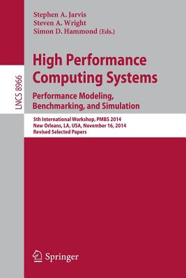 High Performance Computing Systems. Performance Modeling, Benchmarking, and Simulation: 5th International Workshop, PMBS 2014, New Orleans, LA, USA, November 16, 2014. Revised Selected Papers - Jarvis, Stephen A. (Editor), and Wright, Steven A. (Editor), and Hammond, Simon D. (Editor)