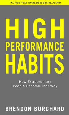 High Performance Habits: How Extraordinary People Become That Way - Burchard, Brendon