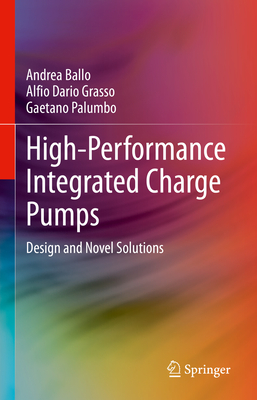 High-Performance Integrated Charge Pumps: Design and Novel Solutions - Ballo, Andrea, and Grasso, Alfio Dario, and Palumbo, Gaetano