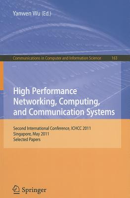 High Performance Networking, Computing, and Communication Systems: Second International Conference ICHCC 2011, Singapore, May 5-6, 2011, Selected Papers - Wu, Yanwen (Editor)