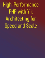 High-Performance PHP with Yii: Architecting for Speed and Scale: A Comprehensive Guide to Building Lightning-Fast Web Applications: From Foundations to Advanced Caching: Maximizing Speed with Yii