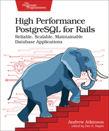 High Performance PostgreSQL for Rails: Reliable, Scalable, Maintainable Database Applications