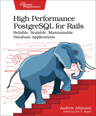 High Performance PostgreSQL for Rails: Reliable, Scalable, Maintainable Database Applications - Atkinson, Andrew