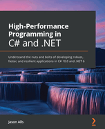 High-Performance Programming in C# and .NET: Understand the nuts and bolts of developing robust, faster, and resilient applications in C# 10.0 and .NET 6