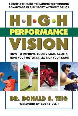 High Performance Vision: How to Improve Your Visual Acuity, Hone Your Motor Skills and Up Your Game - Teig, Donald S, Dr., and Dent, Bucky (Foreword by)