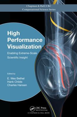 High Performance Visualization: Enabling Extreme-Scale Scientific Insight - Bethel, E Wes (Editor), and Childs, Hank (Editor), and Hansen, Charles (Editor)