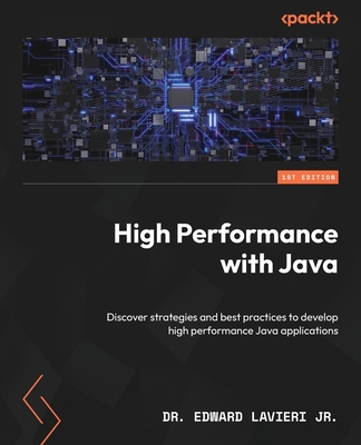 High Performance with Java: Discover strategies and best practices to develop high performance Java applications - Jr., Dr. Edward Lavieri