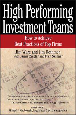 High Performing Investment Teams: How to Achieve Best Practices of Top Firms - Ware, Jim, and Dethmer, Jim, and Ziegler, Jamie