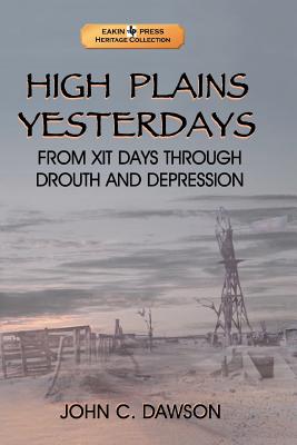 High Plains Yesterdays: From Xit Days Through Drouth and Depression - Dawson, John C, Sr.