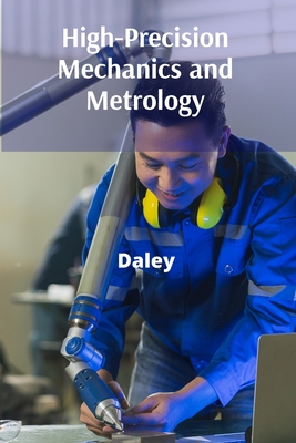 High-Precision Mechanics and Metrology: A Handbook for Precision Engineering: Measurement, Calibration, and Quality Control for Modern Industries - Daley