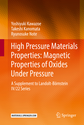 High Pressure Materials Properties: Magnetic Properties of Oxides Under Pressure: A Supplement to Landolt-Brnstein IV/22 Series - Kawazoe, Yoshiyuki, and Kanomata, Takeshi, and Note, Ryunosuke