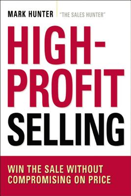 High-Profit Selling: Win the Sale Without Compromising on Price - Hunter Csp, Mark